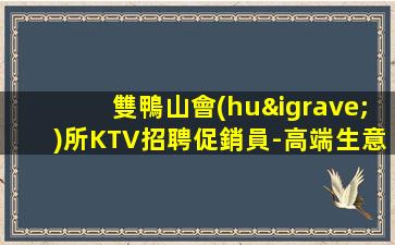雙鴨山會(huì)所KTV招聘促銷員-高端生意火爆歡迎致電