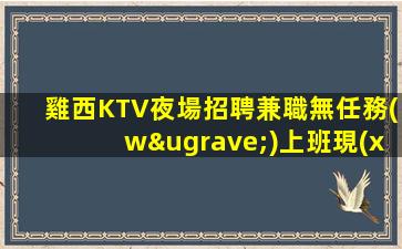 雞西KTV夜場招聘兼職無任務(wù)上班現(xiàn)薪