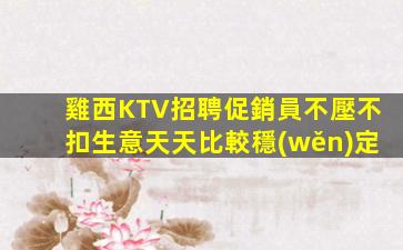 雞西KTV招聘促銷員不壓不扣生意天天比較穩(wěn)定