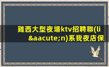 雞西大型夜場ktv招聘聯(lián)系我夜店保證上房