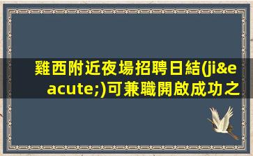 雞西附近夜場招聘日結(jié)可兼職開啟成功之路新時代