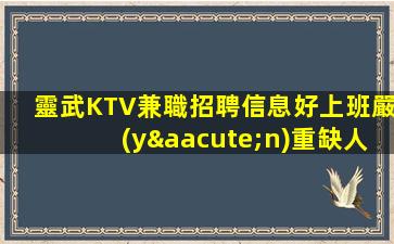 靈武KTV兼職招聘信息好上班嚴(yán)重缺人