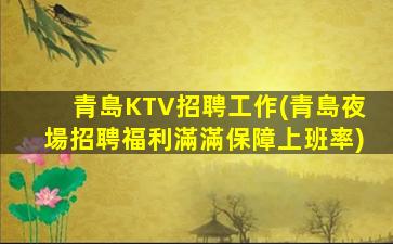 青島KTV招聘工作(青島夜場招聘福利滿滿保障上班率)
