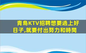 青島KTV招聘想要過上好日子,就要付出努力和時間