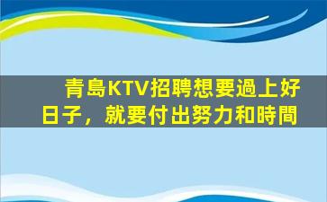 青島KTV招聘想要過上好日子，就要付出努力和時間