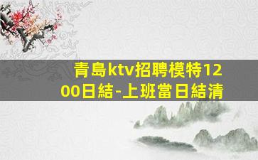 青島ktv招聘模特1200日結-上班當日結清