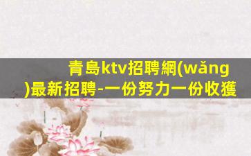 青島ktv招聘網(wǎng)最新招聘-一份努力一份收獲