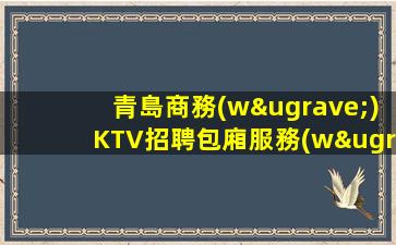 青島商務(wù)KTV招聘包廂服務(wù)員輕松上班日結(jié)