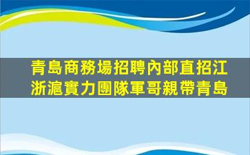 青島商務場招聘內部直招江浙滬實力團隊軍哥親帶青島
