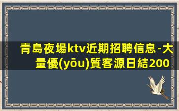 青島夜場ktv近期招聘信息-大量優(yōu)質客源日結2000起