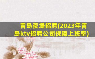 青島夜場招聘(2023年青島ktv招聘公司保障上班率)