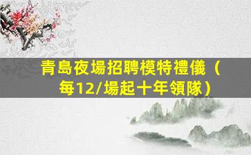 青島夜場招聘模特禮儀（每12/場起十年領隊）