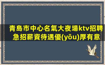 青島市中心名氣大夜場ktv招聘急招薪資待遇優(yōu)厚有意者速來