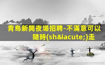 青島新開夜場招聘-不滿意可以隨時(shí)走