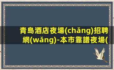 青島酒店夜場(chǎng)招聘網(wǎng)-本市靠譜夜場(chǎng)信息