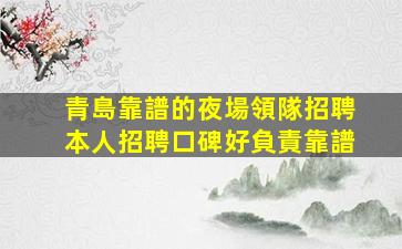青島靠譜的夜場領隊招聘本人招聘口碑好負責靠譜