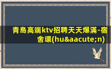 青島高端ktv招聘天天爆滿-宿舍環(huán)境好