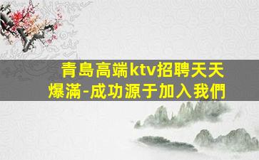 青島高端ktv招聘天天爆滿-成功源于加入我們