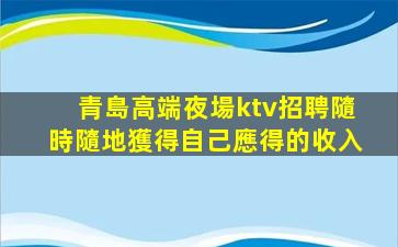 青島高端夜場ktv招聘隨時隨地獲得自己應得的收入