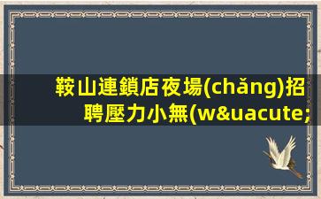 鞍山連鎖店夜場(chǎng)招聘壓力小無(wú)淡季