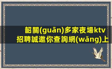 韶關(guān)多家夜場ktv招聘誠邀你查詢網(wǎng)上招聘信息