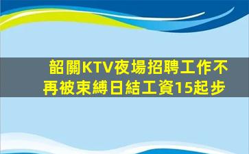 韶關KTV夜場招聘工作不再被束縛日結工資15起步