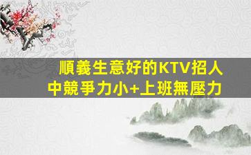 順義生意好的KTV招人中競爭力小+上班無壓力