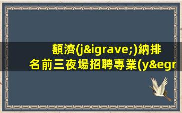 額濟(jì)納排名前三夜場招聘專業(yè)團(tuán)隊帶你