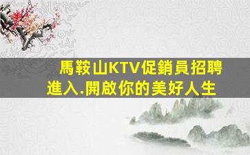 馬鞍山KTV促銷員招聘進入.開啟你的美好人生