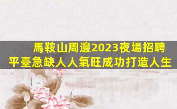 馬鞍山周邊2023夜場招聘平臺急缺人人氣旺成功打造人生