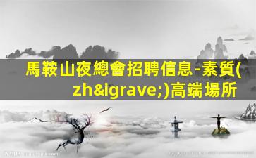 馬鞍山夜總會招聘信息-素質(zhì)高端場所