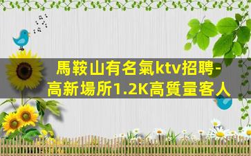 馬鞍山有名氣ktv招聘-高新場所1.2K高質量客人