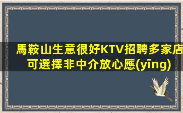 馬鞍山生意很好KTV招聘多家店可選擇非中介放心應(yīng)聘