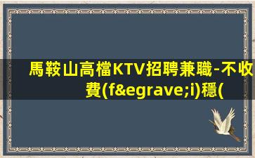 馬鞍山高檔KTV招聘兼職-不收費(fèi)穩(wěn)定賺每天結(jié)清