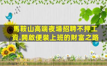 馬鞍山高端夜場招聘不押工資.開啟便裝上班的財富之路