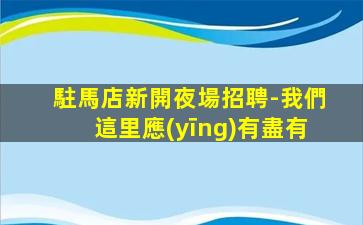 駐馬店新開夜場招聘-我們這里應(yīng)有盡有
