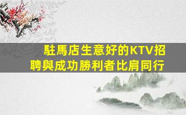 駐馬店生意好的KTV招聘與成功勝利者比肩同行