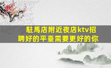 駐馬店附近夜店ktv招聘好的平臺需要更好的你