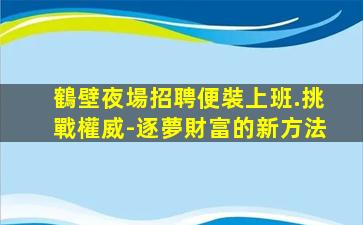 鶴壁夜場招聘便裝上班.挑戰權威-逐夢財富的新方法