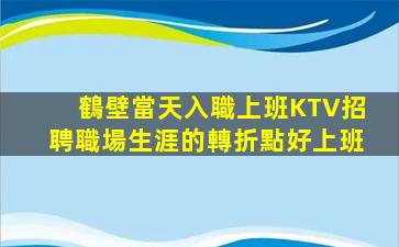 鶴壁當天入職上班KTV招聘職場生涯的轉折點好上班