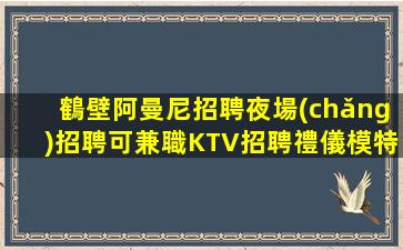 鶴壁阿曼尼招聘夜場(chǎng)招聘可兼職KTV招聘禮儀模特