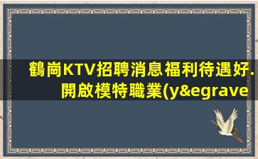 鶴崗KTV招聘消息福利待遇好.開啟模特職業(yè)新未來