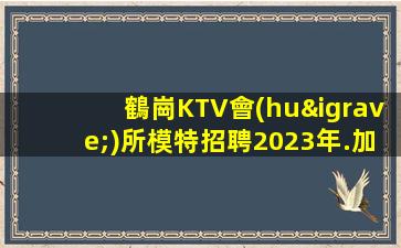 鶴崗KTV會(huì)所模特招聘2023年.加倍努力.實(shí)現(xiàn)個(gè)人和職業(yè)上