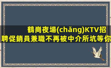 鶴崗夜場(chǎng)KTV招聘促銷員兼職不再被中介所坑等你來挑戰(zhàn)