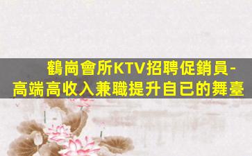 鶴崗會所KTV招聘促銷員-高端高收入兼職提升自已的舞臺