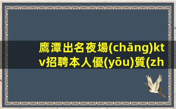 鷹潭出名夜場(chǎng)ktv招聘本人優(yōu)質(zhì)的客戶(hù)
