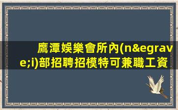 鷹潭娛樂會所內(nèi)部招聘招模特可兼職工資日結(jié)