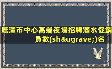 鷹潭市中心高端夜場招聘酒水促銷員數(shù)名包住