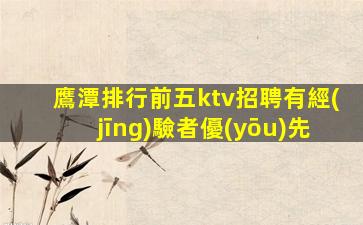 鷹潭排行前五ktv招聘有經(jīng)驗者優(yōu)先