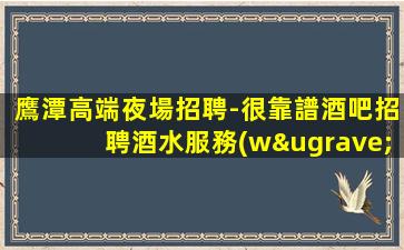 鷹潭高端夜場招聘-很靠譜酒吧招聘酒水服務(wù)員
